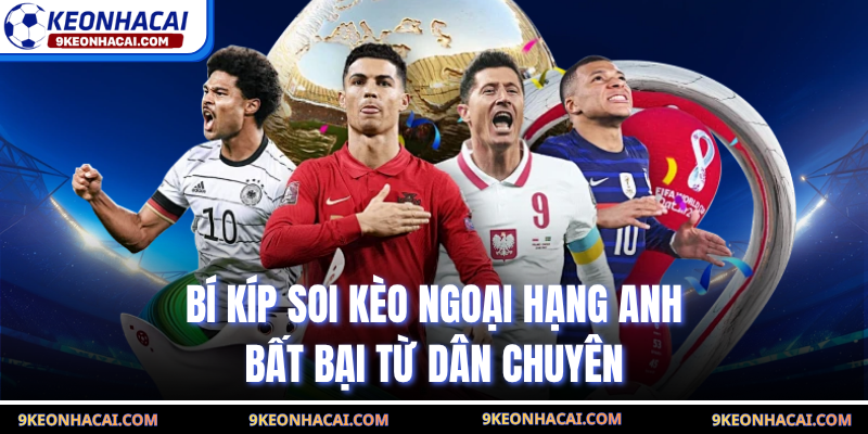 Bí kíp soi kèo Ngoại Hạng Anh bất bại từ dân chuyên