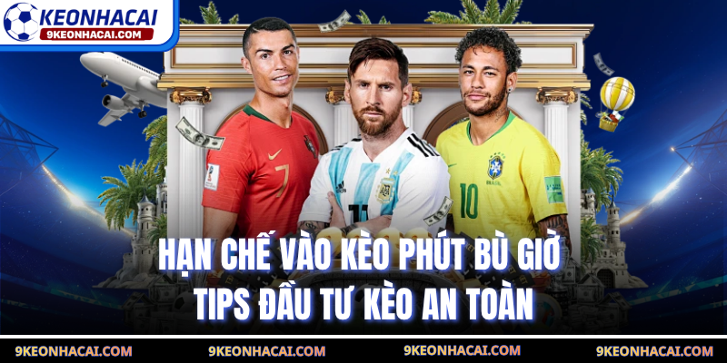 Hạn Chế Vào Kèo Phút Bù Giờ - Tips Đầu Tư Kèo An Toàn
