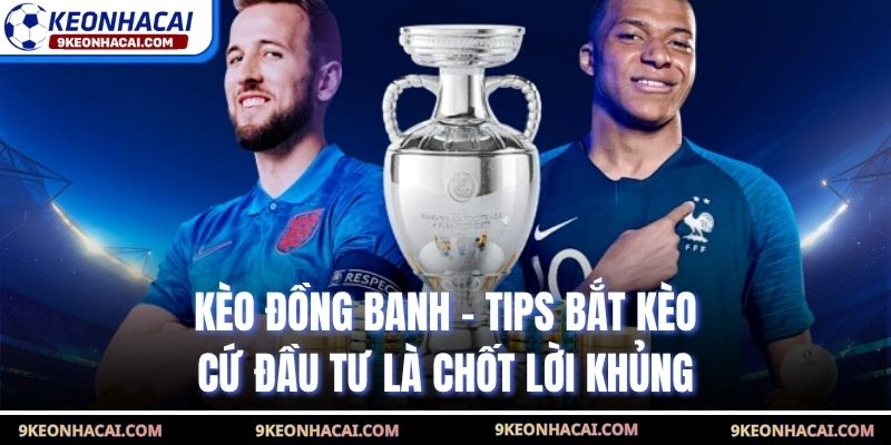 Kèo Đồng Banh - Tips Bắt Kèo Cứ Đầu Tư Là Chốt Lời Khủng