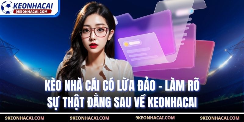 Kèo Nhà Cái Có Lừa Đảo - Làm Rõ Sự Thật Đằng Sau Về Keonhacai
