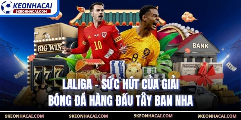 Laliga - Sức Hút Của Giải Bóng Đá Hàng Đầu Tây Ban Nha