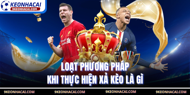 Loạt phương pháp khi thực hiện xả kèo là gì