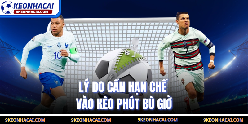 Lý do cần hạn chế vào kèo phút bù giờ