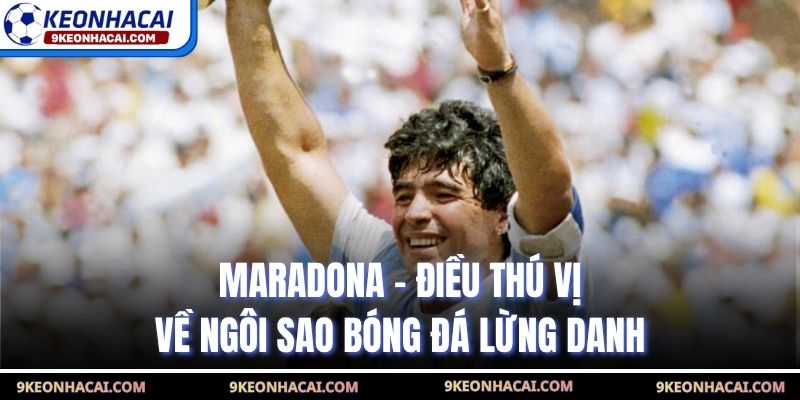 Maradona - Điều Thú Vị Về Ngôi Sao Bóng Đá Lừng Danh
