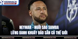 Neymar - Ngôi Sao Samba Lừng Danh Khuấy Đảo Sân Cỏ Thế Giới