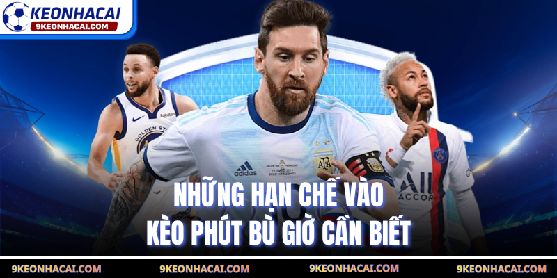 Những hạn chế vào kèo phút bù giờ cần biết