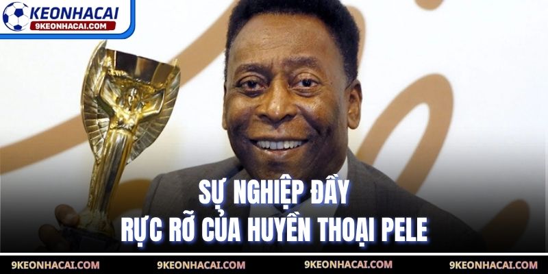 Sự nghiệp đầy rực rỡ của huyền thoại Pele