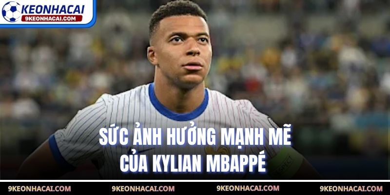 Sức ảnh hưởng mạnh mẽ của Kylian Mbappé 