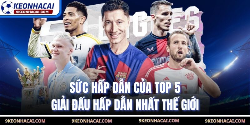 Sức hấp dẫn của top 5 giải đấu hấp dẫn nhất thế giới