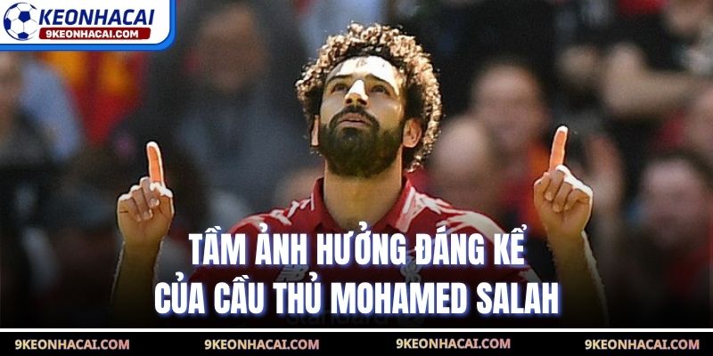 Tầm ảnh hưởng đáng kể của cầu thủ Mohamed Salah