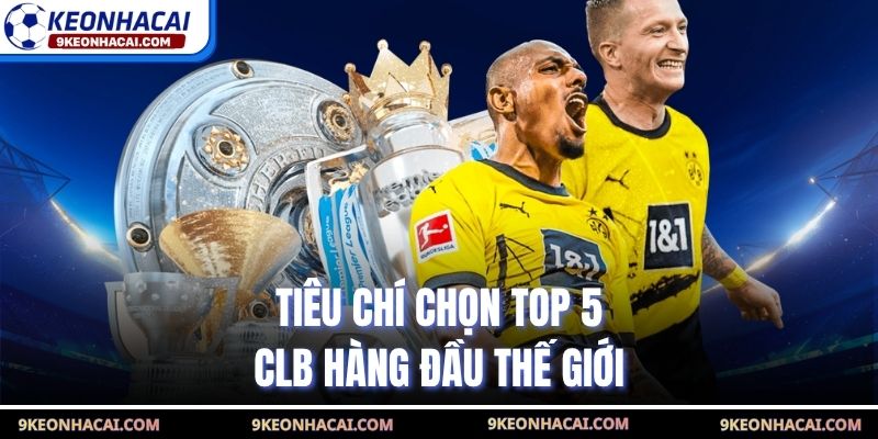 Tiêu chí chọn top 5 CLB hàng đầu thế giới