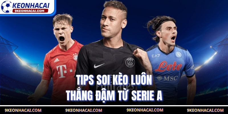 Tips soi kèo luôn thắng đậm từ Serie A