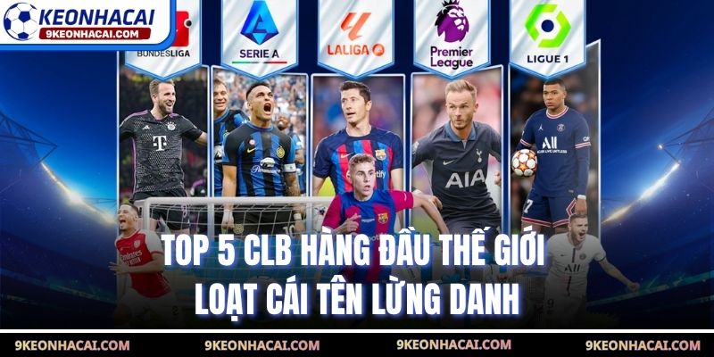Top 5 CLB Hàng Đầu Thế Giới - Loạt Cái Tên Lừng Danh