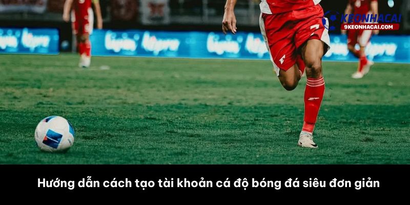 Cách tạo tài khoản cá độ bóng đá
