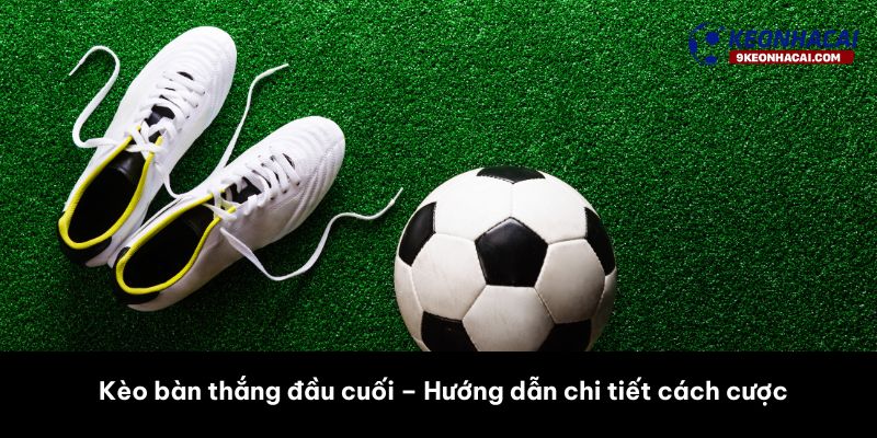 kèo bàn thắng đầu cuối