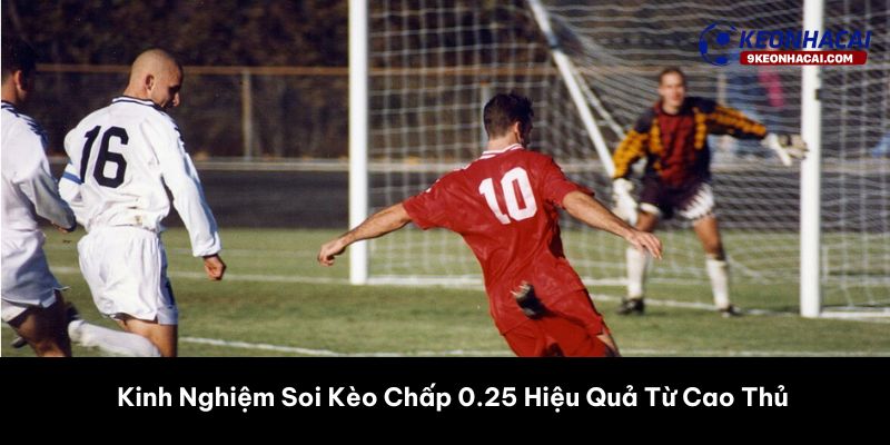 Kinh Nghiệm Soi Kèo Chấp 0.25 Hiệu Quả Từ Cao Thủ 