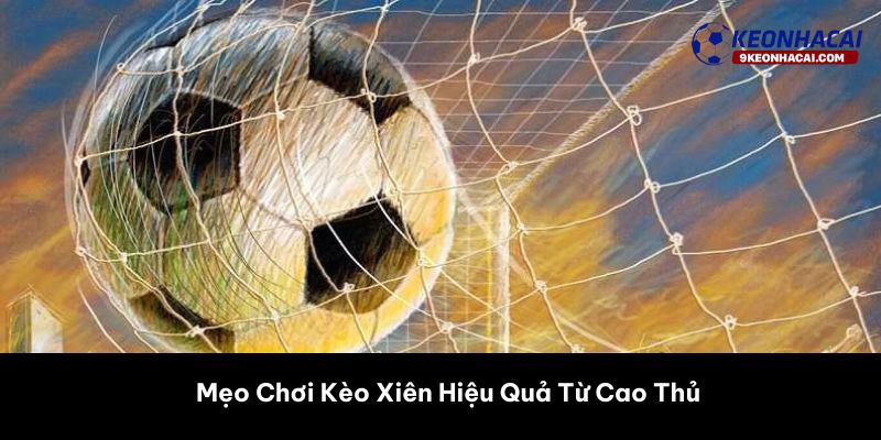 Mẹo Chơi Kèo Xiên Hiệu Quả Từ Cao Thủ 