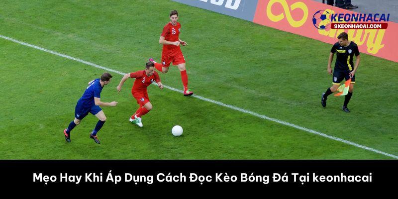 Mẹo Hay Khi Áp Dụng Cách Đọc Kèo Bóng Đá Tại keonhacai