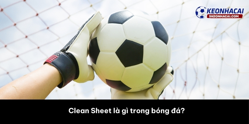 Clean Sheet là gì trong bóng đá? 