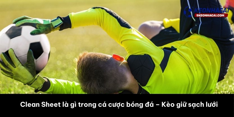 Clean Sheet là gì trong cá cược bóng đá – Kèo giữ sạch lưới 