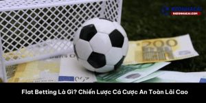 Flat Betting Là Gì? Chiến Lược Cá Cược An Toàn Lãi Cao