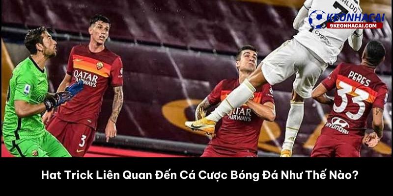 Hat Trick Liên Quan Đến Cá Cược Bóng Đá Như Thế Nào? 