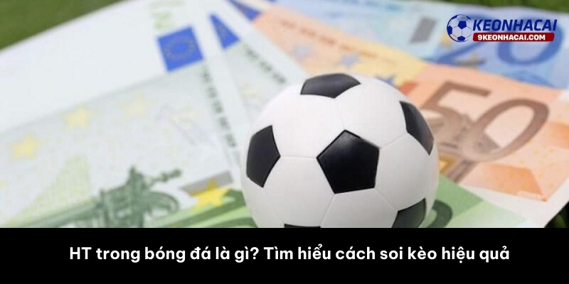 HT trong bóng đá là gì? Tìm hiểu cách soi kèo hiệu quả