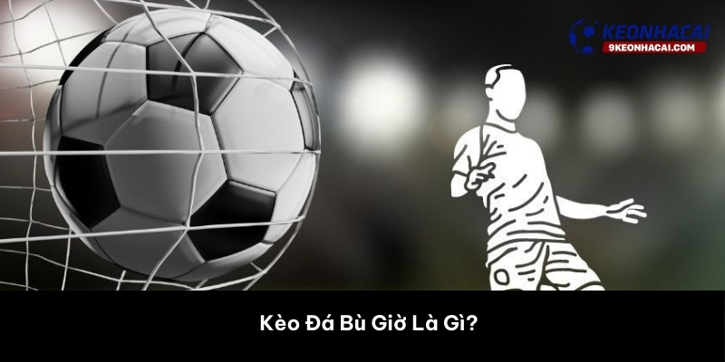Kèo Đá Bù Giờ Là Gì? 