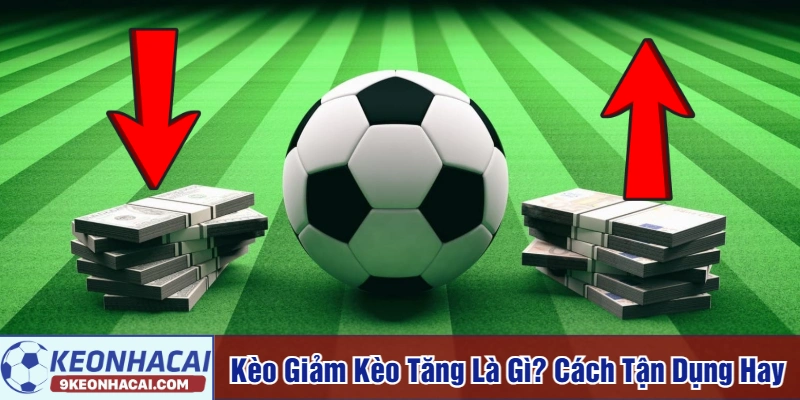 Kèo giảm kèo tăng là gì