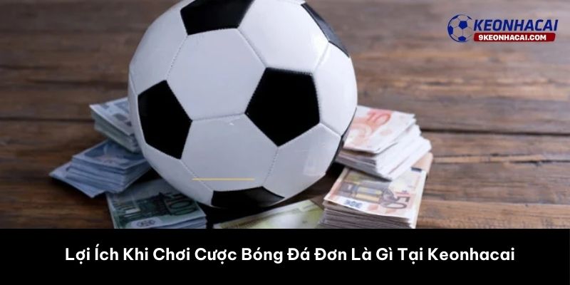Lợi Ích Khi Chơi Cược Bóng Đá Đơn Là Gì Tại Keonhacai