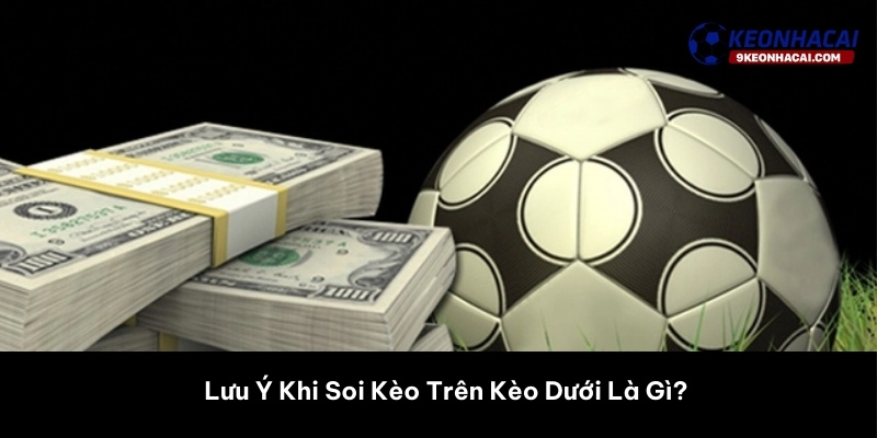 Lưu Ý Khi Soi Kèo Trên Kèo Dưới Là Gì? 