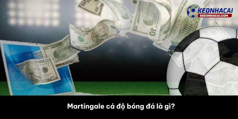 Martingale cá độ bóng đá là gì? 