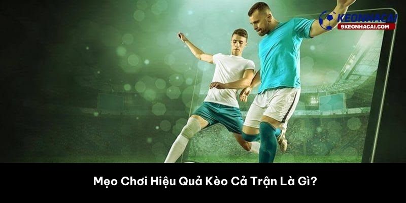 Mẹo Chơi Hiệu Quả Kèo Cả Trận Là Gì? 