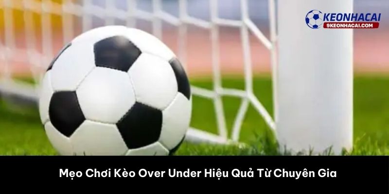 Mẹo Chơi Kèo Over Under Hiệu Quả Từ Chuyên Gia 