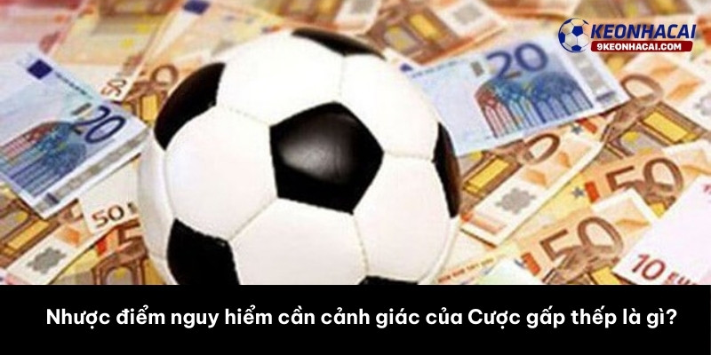 Nhược điểm nguy hiểm cần cảnh giác của Cược gấp thếp là gì? 